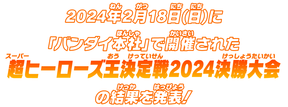 2024年2月18日(日)に「バンダイ本社」で開催された超ヒーローズ王決定戦2024決勝大会の結果を発表！