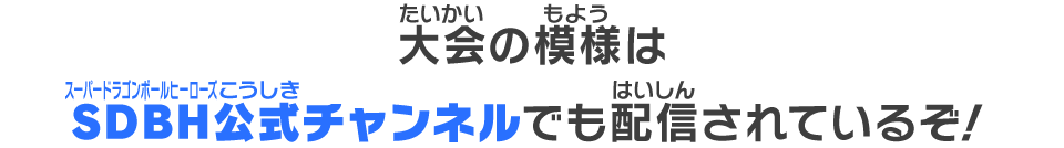 大会の模様はSDBH公式チャンネルでも配信されているぞ！