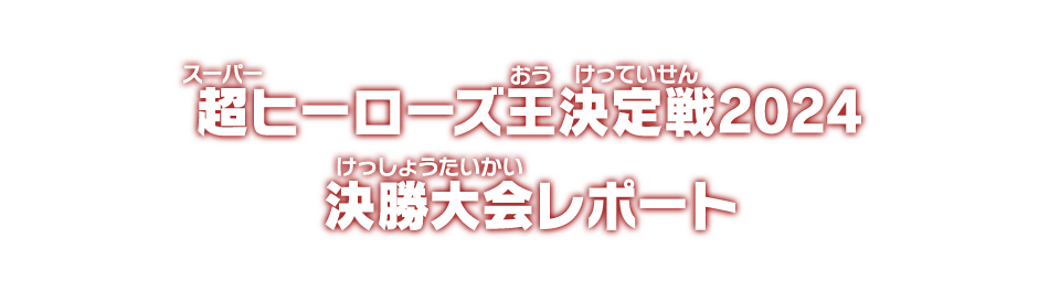 超ヒーローズ王決定戦2024 決勝大会レポート