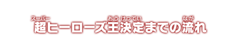 超ヒーローズ王決定までの流れ