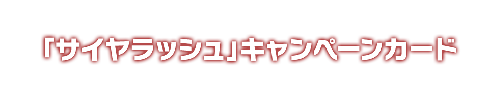 「サイヤラッシュ」キャンペーンカード