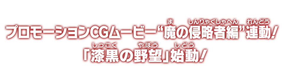 プロモーションCGムービー“魔の侵略者編”連動！「漆黒の野望」始動！