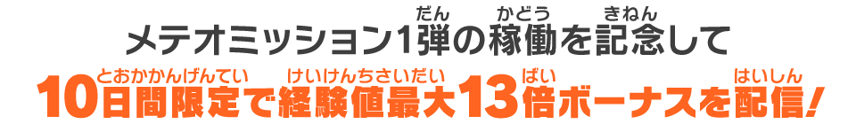 メテオミッション1弾の稼働を記念して10日間限定で経験値最大13倍ボーナスを配信!