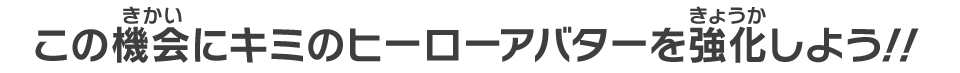 この機会にキミのヒーローアバターを強化しよう!!