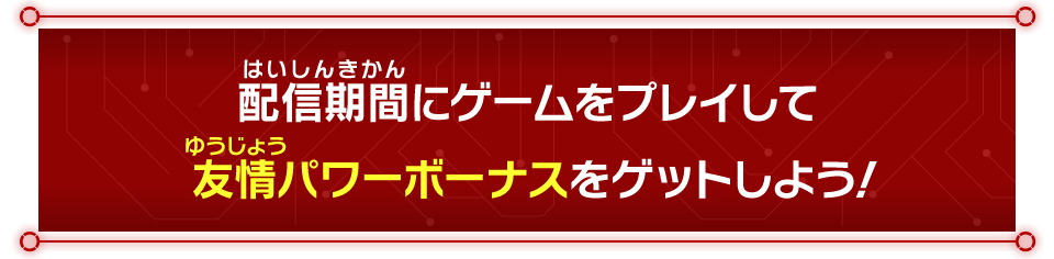 配信期間にゲームをプレイして友情パワーボーナスをゲットしよう！