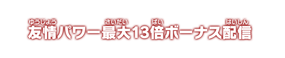 友情パワー最大13倍ボーナス配信