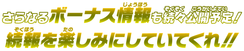 さらなるボーナス情報も続々公開予定！