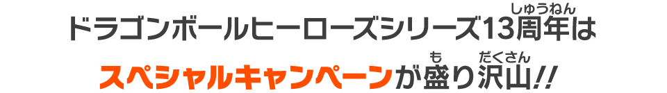 ドラゴンボールヒーローズシリーズ13周年はスペシャルキャンペーンが盛り沢山！！