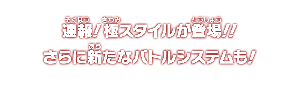 速報！極スタイルが登場！！さらに新たなバトルシステムも！