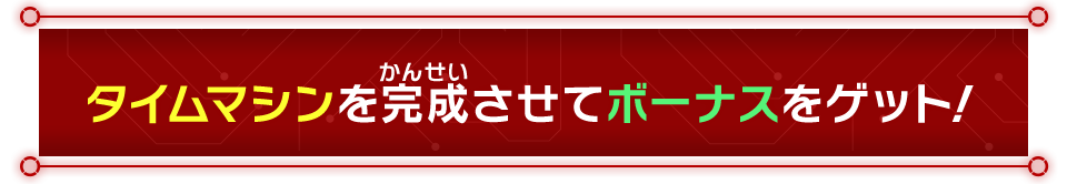 タイムマシンを完成させてボーナスをゲット！