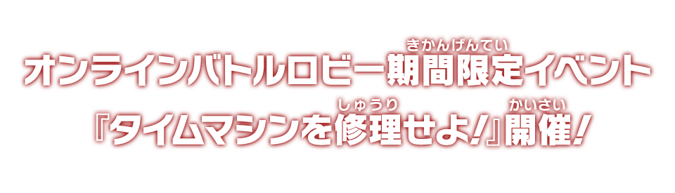 オンラインバトルロビー期間限定イベント『タイムマシンを修理せよ！』開催！