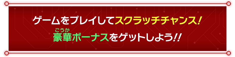 ゲームをプレイしてスクラッチチャンス!豪華ボーナスをゲットしよう!!