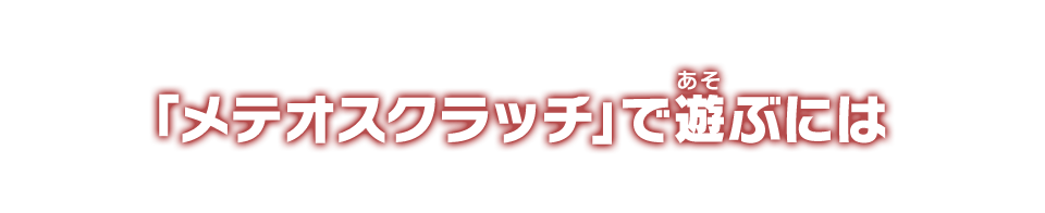 「メテオスクラッチ」で遊ぶには