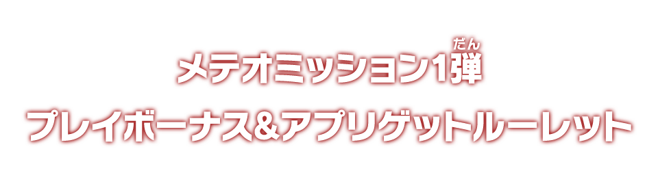 メテオミッション1弾 プレイボーナス＆アプリゲットルーレット