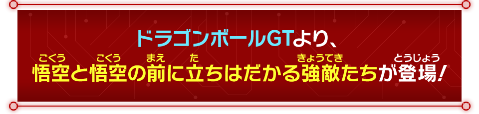 ドラゴンボールGT より、悟空と悟空の前に立ちはだかる強敵たちが登場！