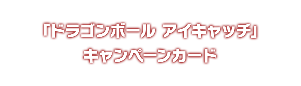 「ドラゴンボール アイキャッチ」キャンペーンカード