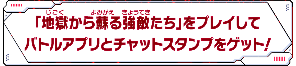 「地獄から蘇る強敵たち」をプレイしてバトルアプリをゲット！