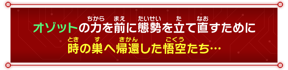 オゾットの力を前に態勢を立て直すために時の巣へ帰還した悟空たち…