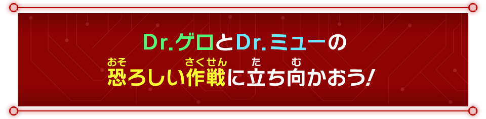 Dr.ゲロとDr.ミューの恐ろしい作戦に立ち向かおう!