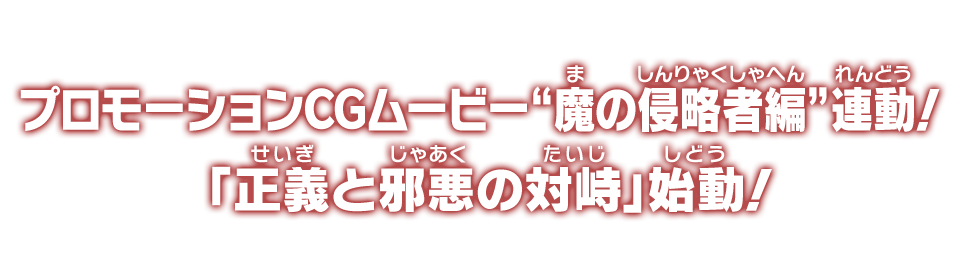 プロモーションCGムービー“魔の侵略者編”連動！「正義と邪悪の対峙」始動！