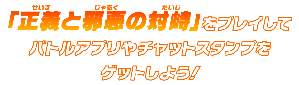 「正義と邪悪の対峙」をプレイしてバトルアプリやチャットスタンプをゲットしよう!