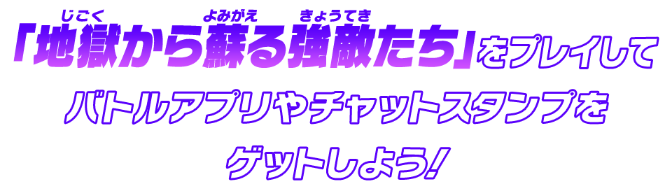 「地獄から蘇る強敵たち」をプレイしてバトルアプリをゲットしよう!