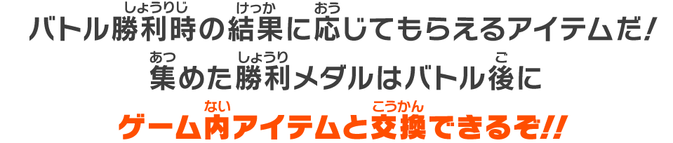 バトル勝利時の結果に応じてもらえるアイテムだ！