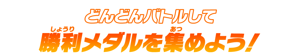 どんどんバトルして勝利メダルを集めよう！