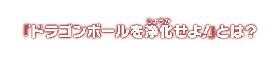 『ドラゴンボールを浄化せよ！』とは？