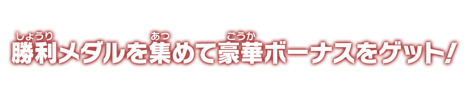 勝利メダルを集めて豪華ボーナスをゲット!