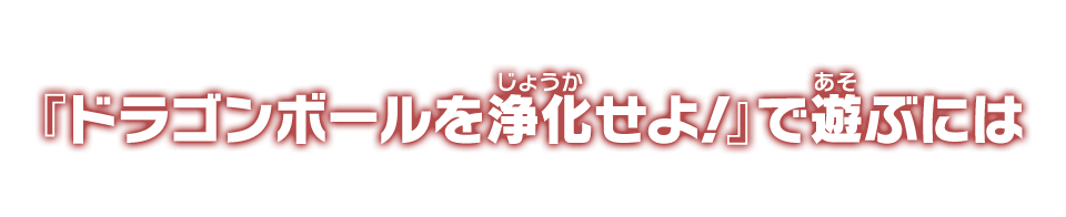 『ドラゴンボールを浄化せよ！』で遊ぶには