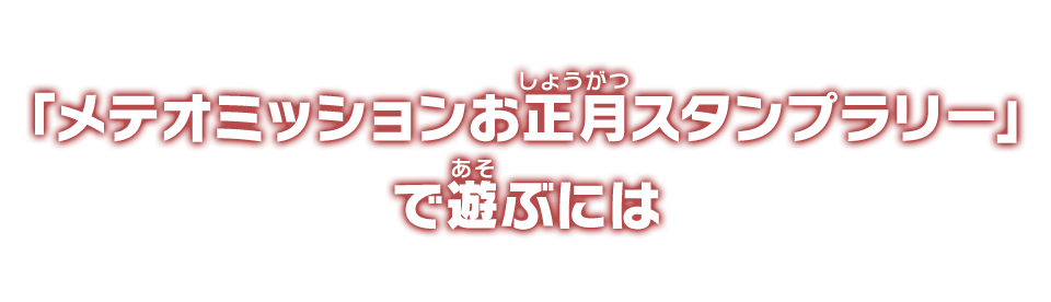 「メテオミッションお正月スタンプラリー」で遊ぶには