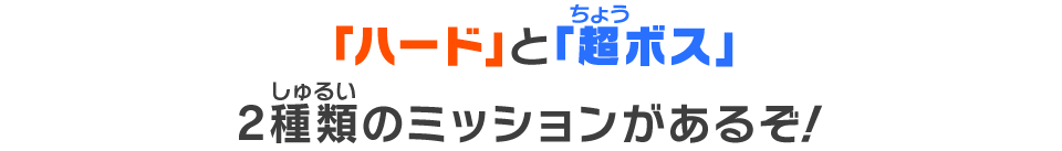 「ハード」と「超ボス」2種類のミッションがあるぞ！