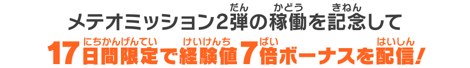 メテオミッション2弾の稼働を記念して17日間限定で経験値最大7倍ボーナスを配信!