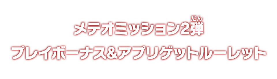 メテオミッション2弾 プレイボーナス＆アプリゲットルーレット