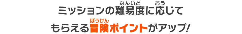 ミッションの難易度に応じてもらえる冒険ポイントがアップ！