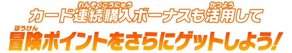 カード連続購入ボーナスも活用して冒険ポイントをさらにゲットしよう！