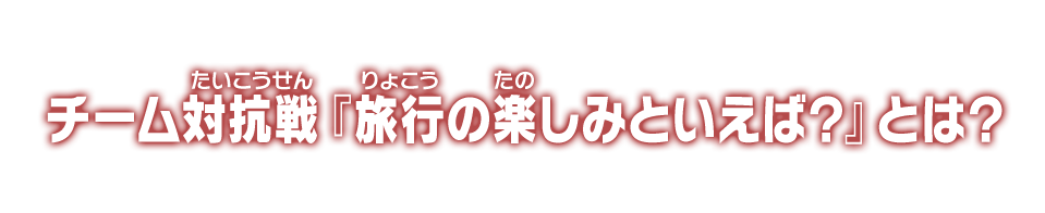 チーム対抗戦『旅行の楽しみといえば？』とは？