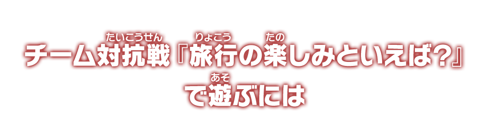 チーム対抗戦『旅行の楽しみといえば？』で遊ぶには