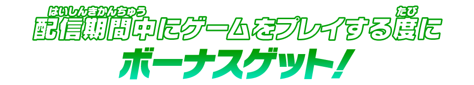 配信期間中にゲームをプレイする度にボーナスゲット！