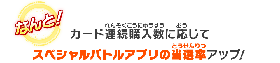 カード連続購入数に応じてスペシャルバトルアプリの当選率アップ!