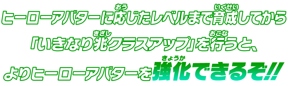 ヒーローアバターに応じたレベルまで育成してから「いきなり兆クラスアップ」を行うと、よりヒーローアバターを強化できるぞ！！