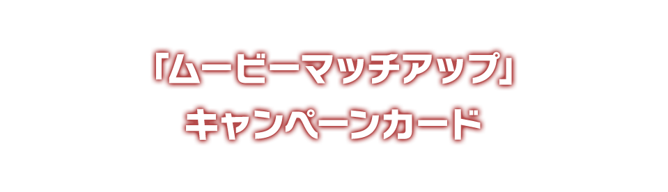 「ムービーマッチアップ」キャンペーンカード