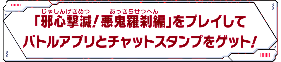 「邪心撃滅！悪鬼羅刹編」をプレイしてバトルアプリをゲット！