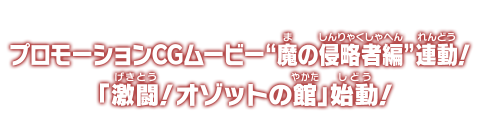 プロモーションCGムービー“魔の侵略者編”連動！「激闘！オゾットの館」始動！