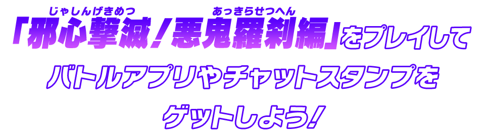 「邪心撃滅！悪鬼羅刹編」をプレイしてバトルアプリやチャットスタンプをゲットしよう！