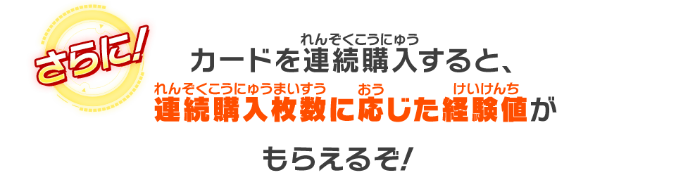 カードを連続購入すると、連続購入枚数に応じた経験値がもらえるぞ！