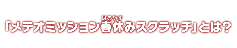 「メテオミッション春休みスクラッチ」とは？