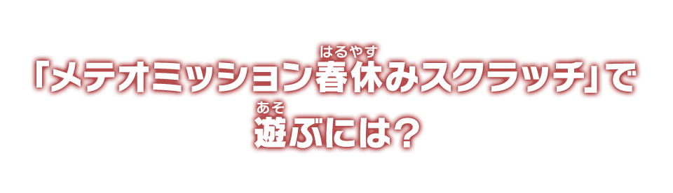 「メテオミッション春休みスクラッチ」で遊ぶには？