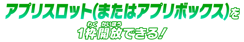 アプリスロット(またはアプリボックス)を1枠開放できる！